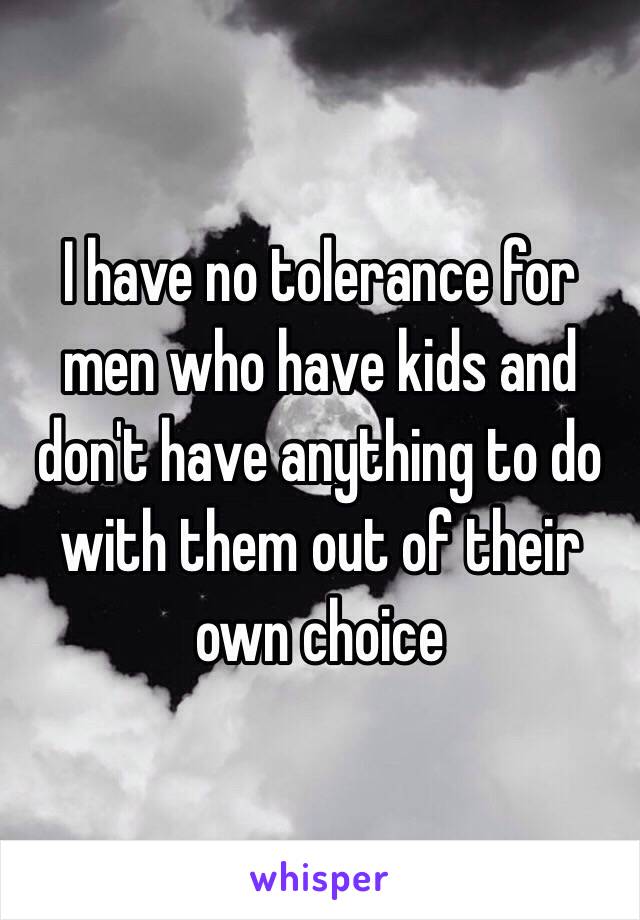 I have no tolerance for men who have kids and don't have anything to do with them out of their own choice