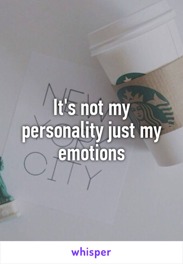 It's not my personality just my emotions