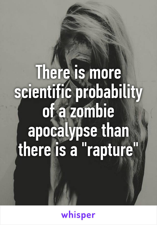 There is more scientific probability of a zombie apocalypse than there is a "rapture"