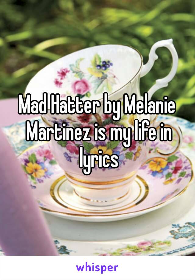 Mad Hatter by Melanie Martinez is my life in lyrics