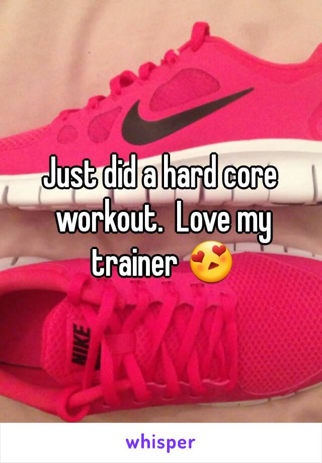 Just did a hard core workout.  Love my trainer 😍