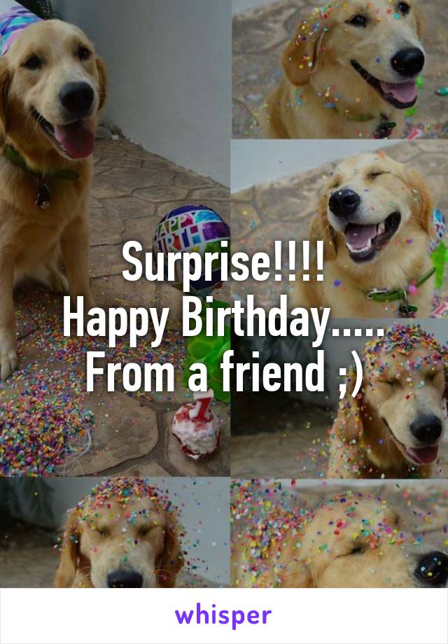 Surprise!!!!
Happy Birthday.....
From a friend ;)