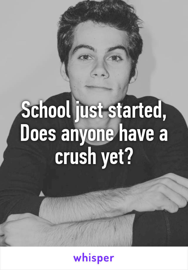 School just started, Does anyone have a crush yet?