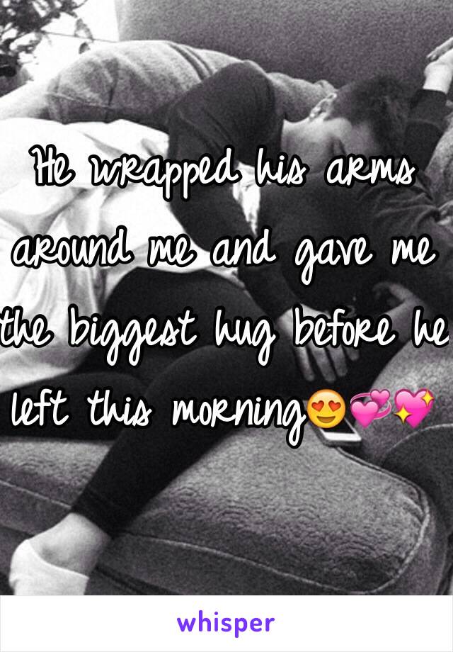 He wrapped his arms around me and gave me the biggest hug before he left this morning😍💞💖