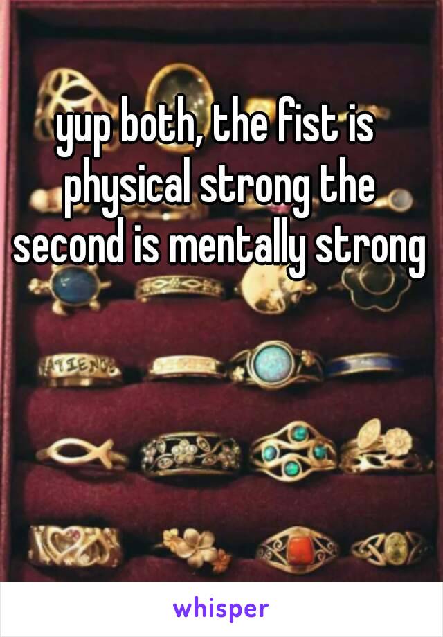 yup both, the fist is physical strong the second is mentally strong