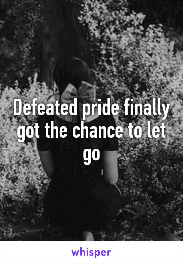 Defeated pride finally got the chance to let go