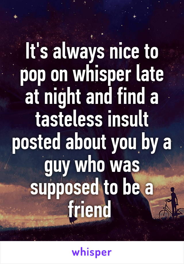 It's always nice to pop on whisper late at night and find a tasteless insult posted about you by a guy who was supposed to be a friend 