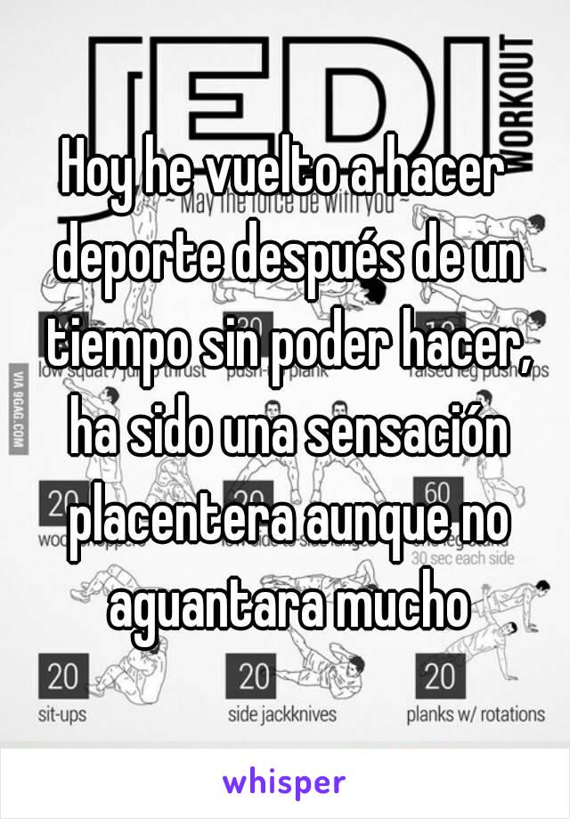 Hoy he vuelto a hacer deporte después de un tiempo sin poder hacer, ha sido una sensación placentera aunque no aguantara mucho