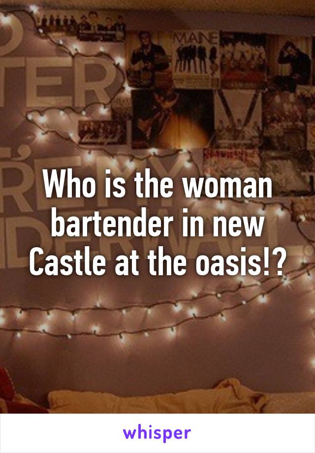 Who is the woman bartender in new Castle at the oasis!?