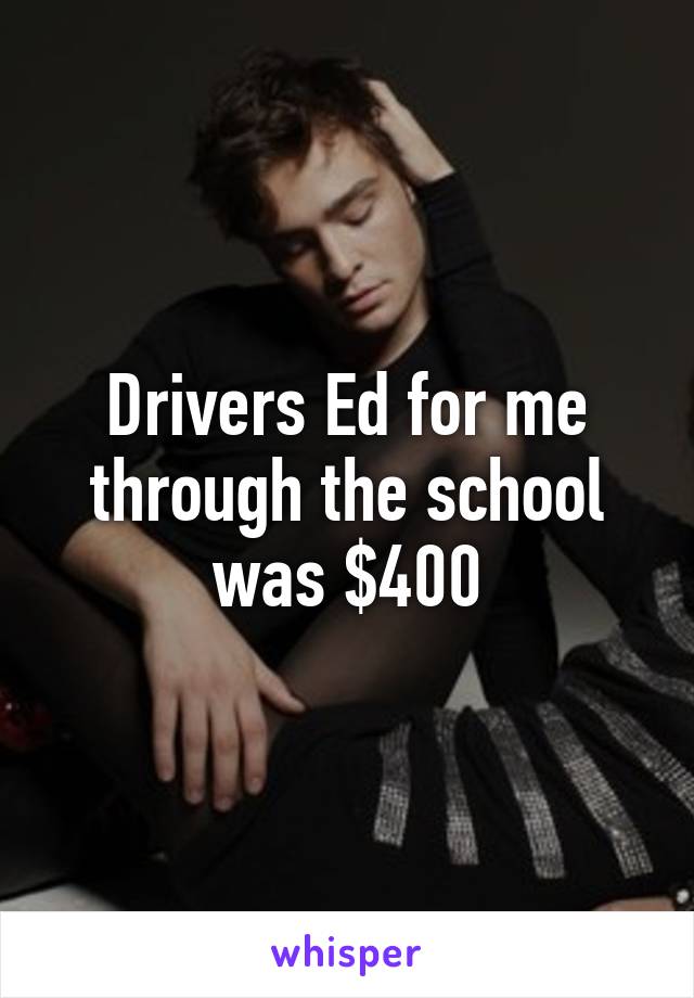 Drivers Ed for me through the school was $400