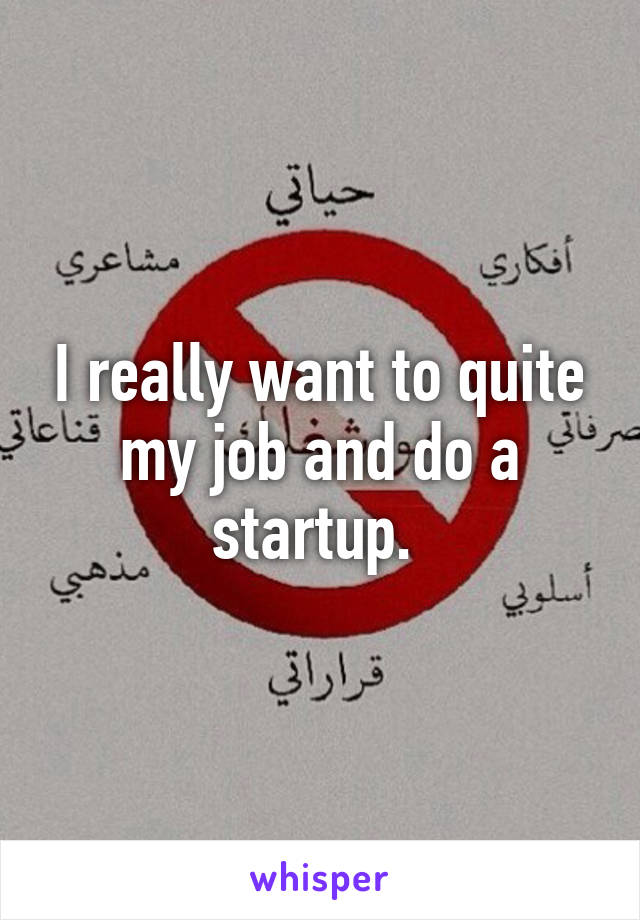 I really want to quite my job and do a startup. 