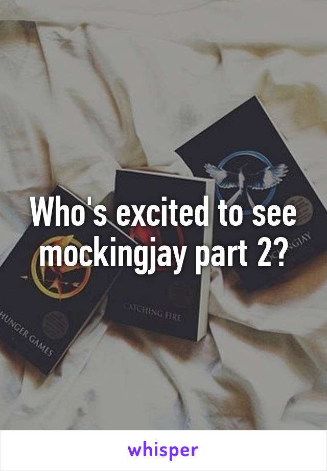 Who's excited to see mockingjay part 2?