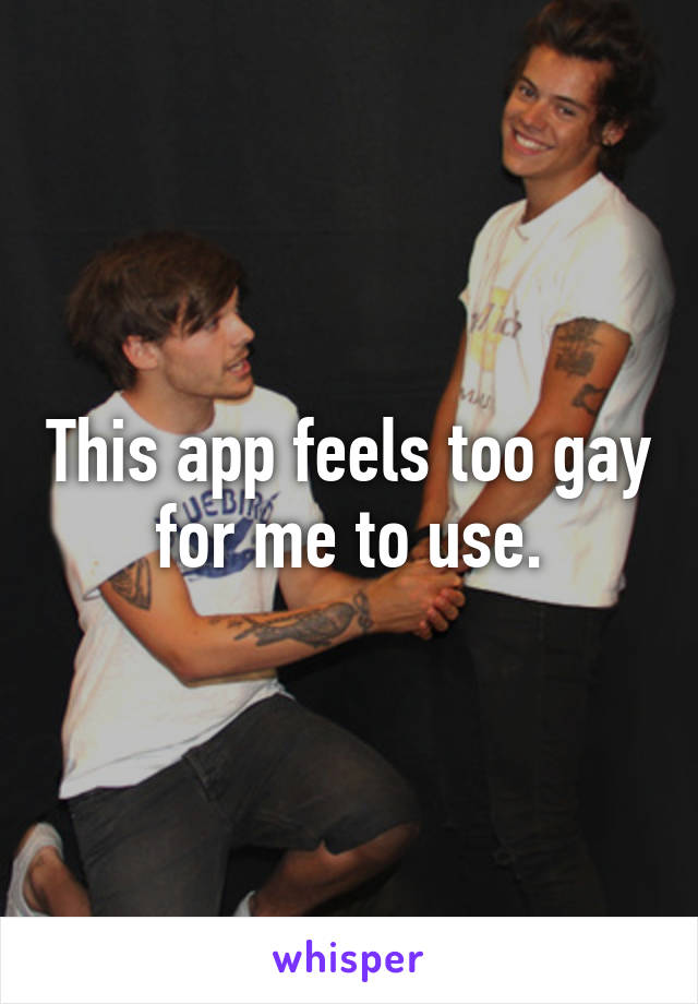 This app feels too gay for me to use.