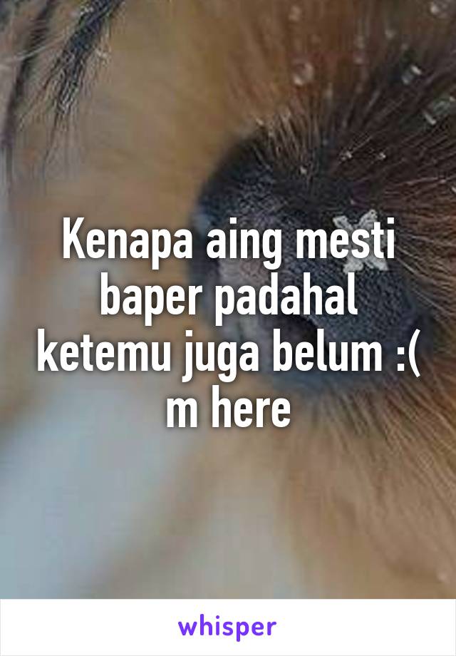 Kenapa aing mesti baper padahal ketemu juga belum :( m here