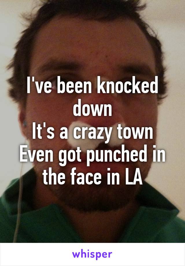 I've been knocked down
It's a crazy town
Even got punched in the face in LA