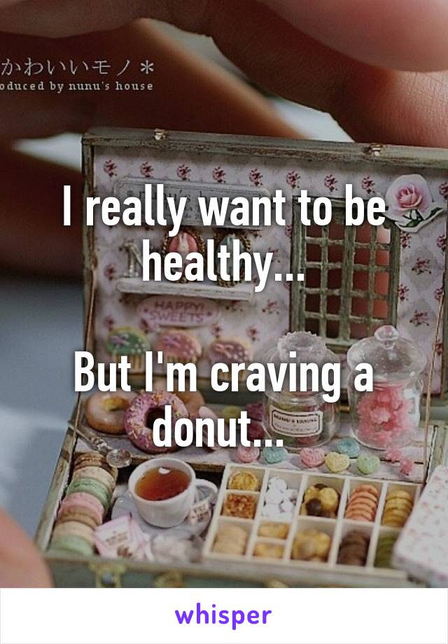 I really want to be healthy...

But I'm craving a donut... 