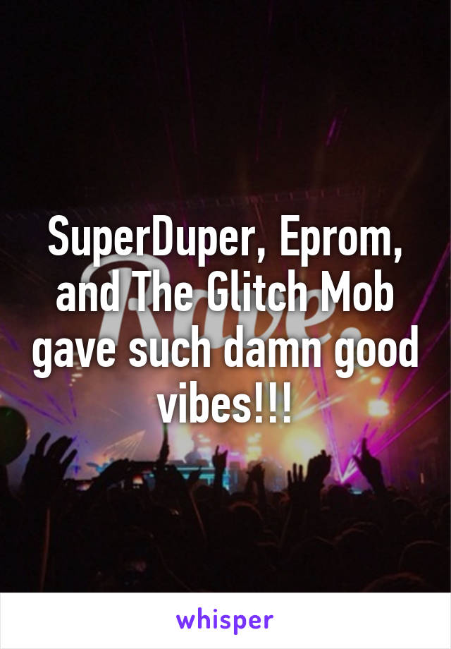 SuperDuper, Eprom, and The Glitch Mob gave such damn good vibes!!!