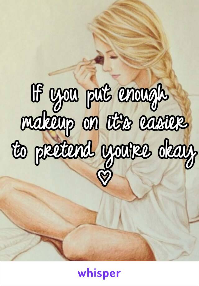 If you put enough makeup on it's easier to pretend you're okay ♡