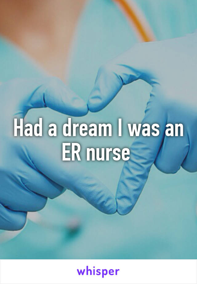 Had a dream I was an ER nurse 