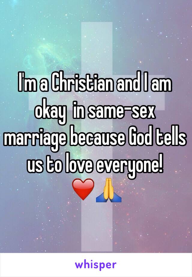 I'm a Christian and I am okay  in same-sex marriage because God tells us to love everyone!❤️🙏 