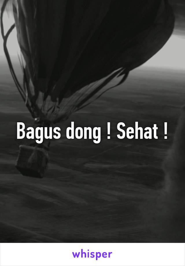 Bagus dong ! Sehat !