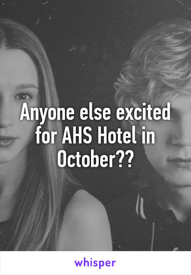 Anyone else excited for AHS Hotel in October??