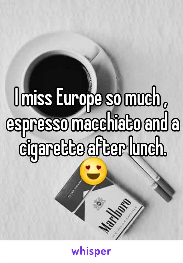 I miss Europe so much , espresso macchiato and a cigarette after lunch. 😍