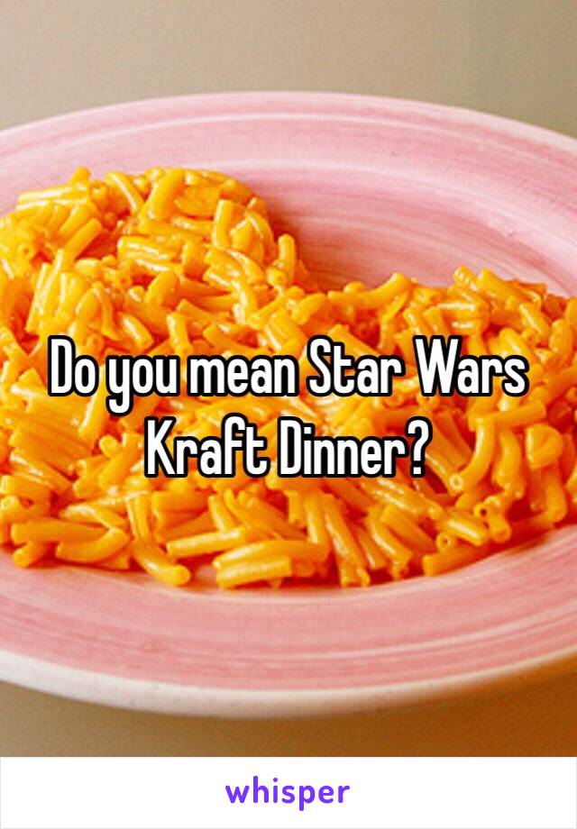 Do you mean Star Wars Kraft Dinner?