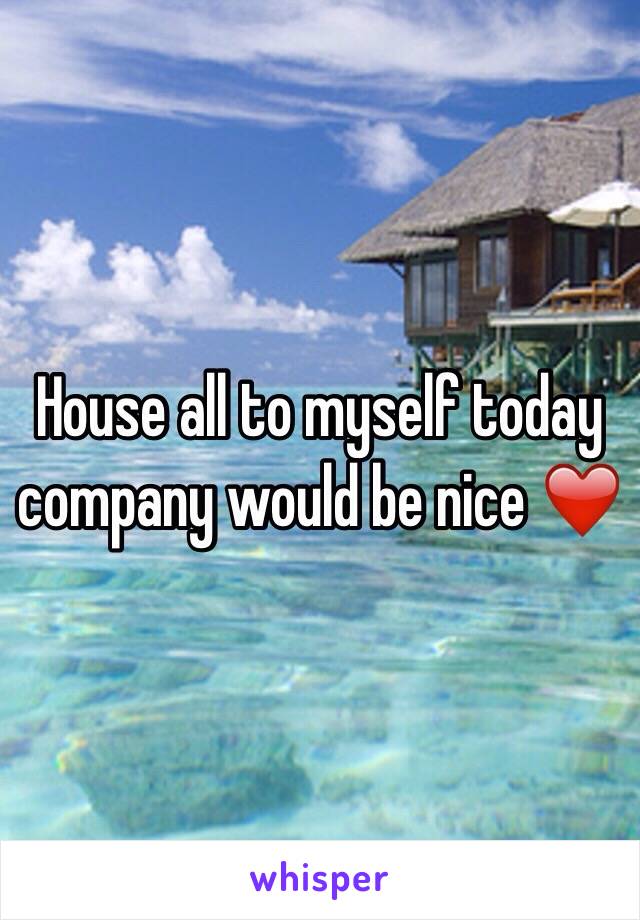 House all to myself today company would be nice ❤️