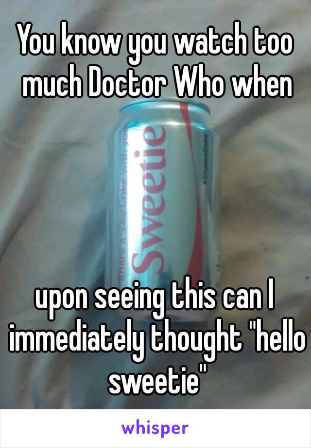 You know you watch too much Doctor Who when


 

upon seeing this can I immediately thought "hello sweetie"