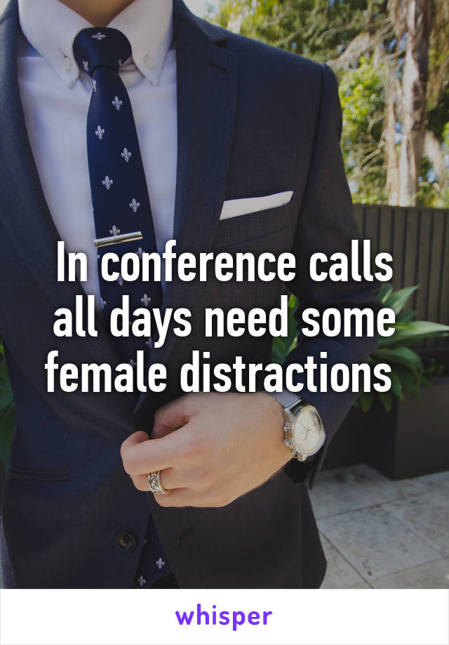 In conference calls all days need some female distractions 