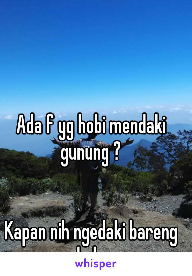 Ada f yg hobi mendaki gunung ? 


Kapan nih ngedaki bareng hehe