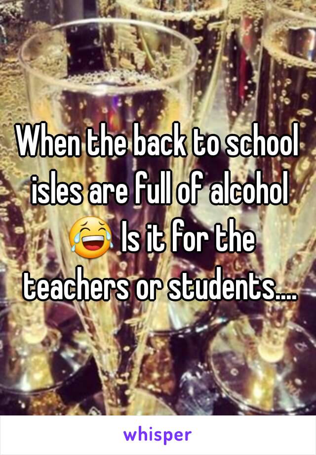 When the back to school isles are full of alcohol 😂 Is it for the teachers or students....