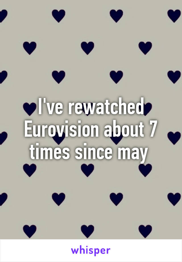 I've rewatched Eurovision about 7 times since may 