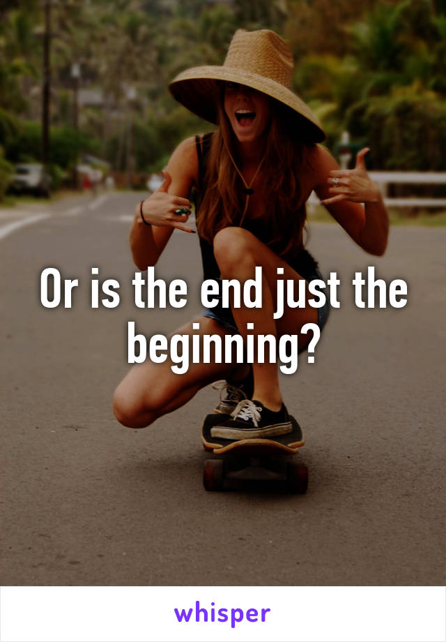 Or is the end just the beginning?