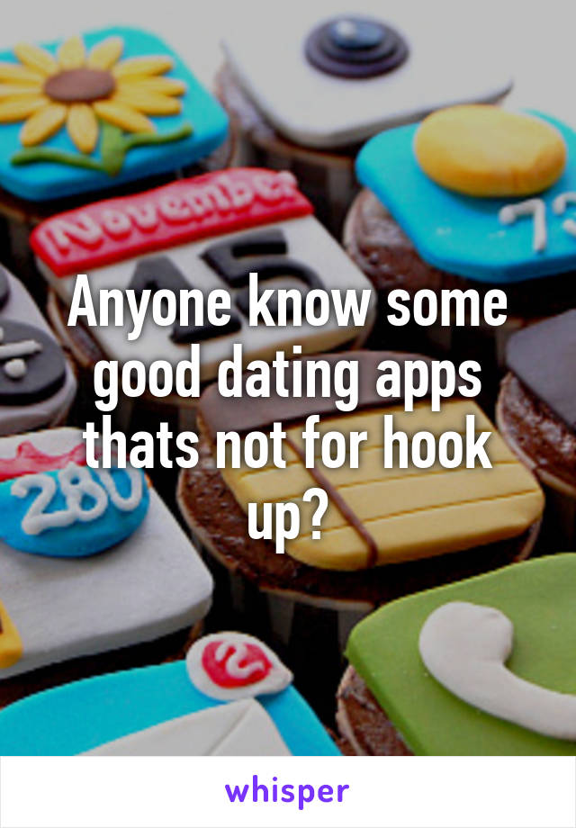 Anyone know some good dating apps thats not for hook up?