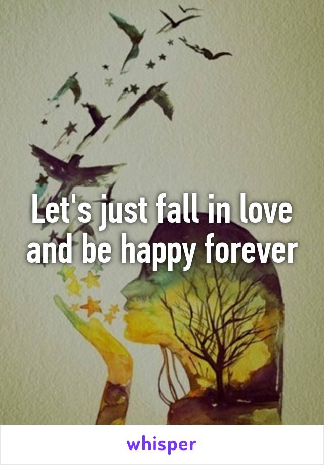 Let's just fall in love and be happy forever