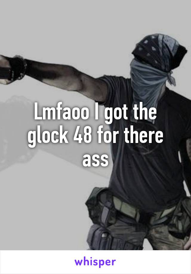 Lmfaoo I got the glock 48 for there ass