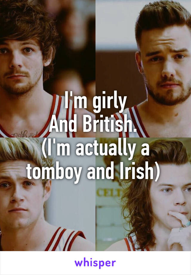 I'm girly
And British. 
(I'm actually a tomboy and Irish) 