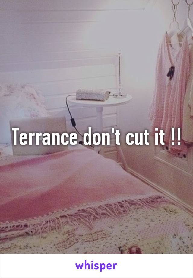 Terrance don't cut it !!