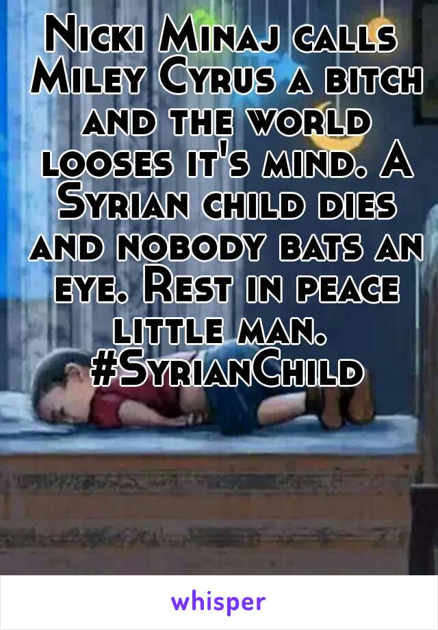 Nicki Minaj calls Miley Cyrus a bitch and the world looses it's mind. A Syrian child dies and nobody bats an eye. Rest in peace little man.  #SyrianChild