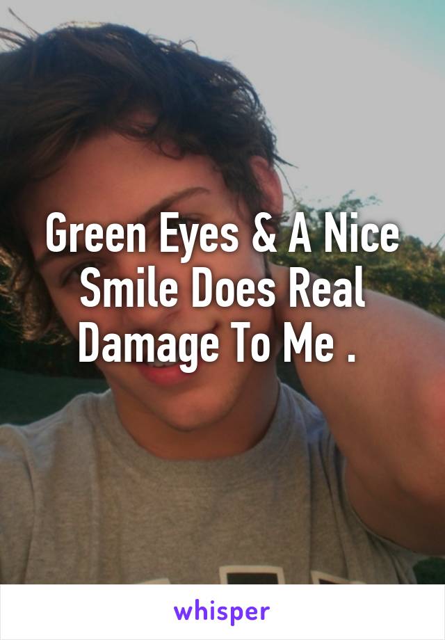 Green Eyes & A Nice Smile Does Real Damage To Me . 
