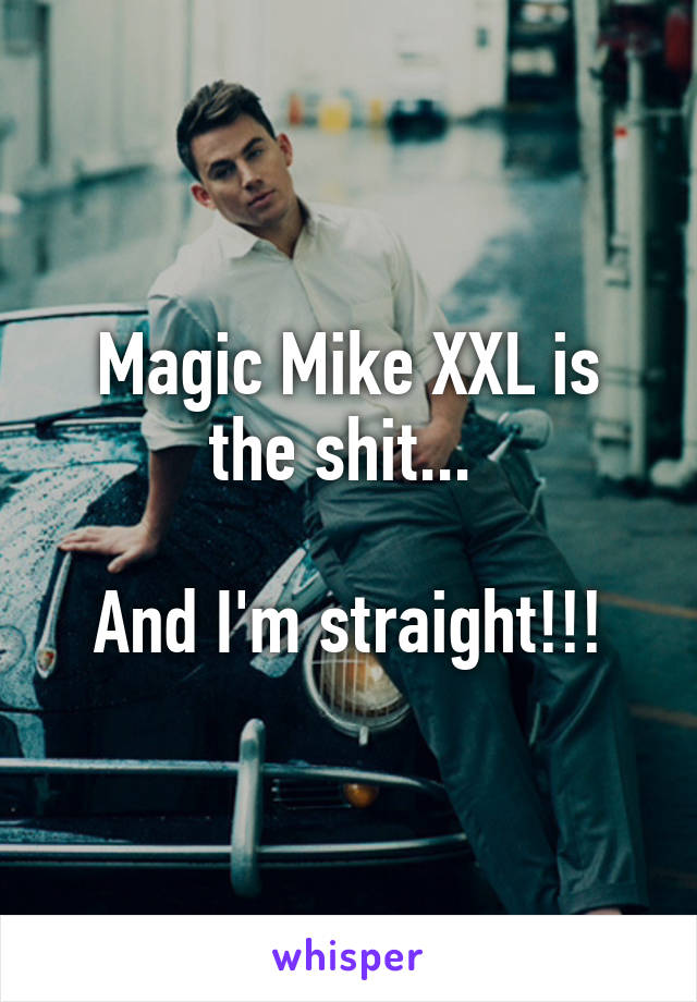 Magic Mike XXL is the shit... 

And I'm straight!!!