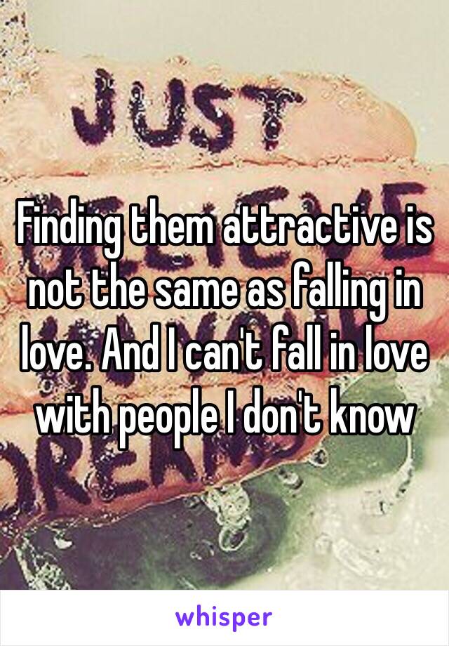 Finding them attractive is not the same as falling in love. And I can't fall in love with people I don't know