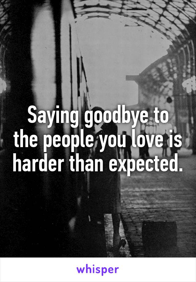 Saying goodbye to the people you love is harder than expected.