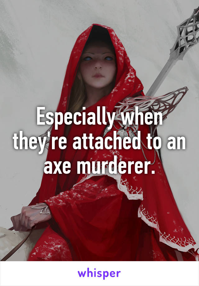 Especially when they're attached to an axe murderer.