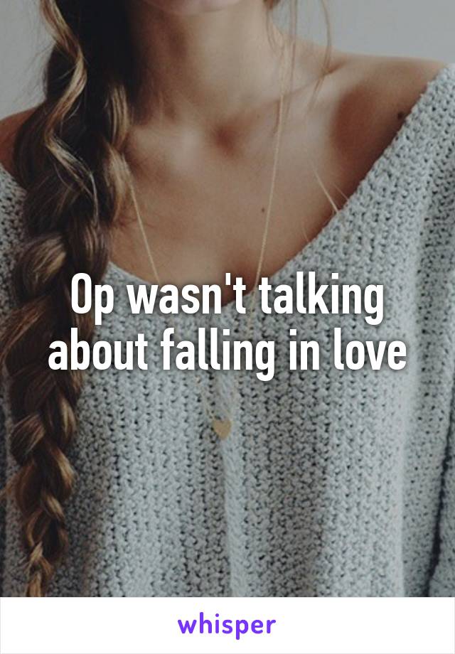 Op wasn't talking about falling in love