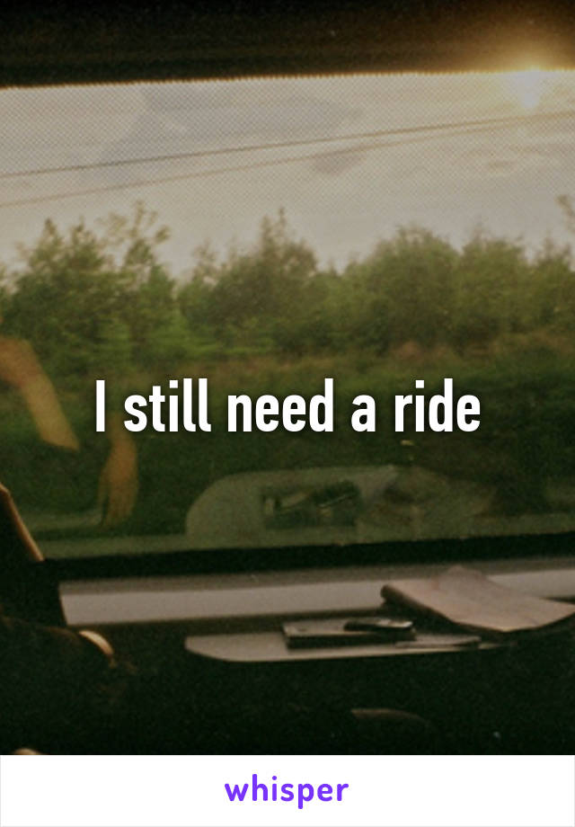 I still need a ride