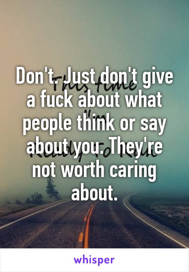 Don't. Just don't give a fuck about what people think or say about you. They're not worth caring about.