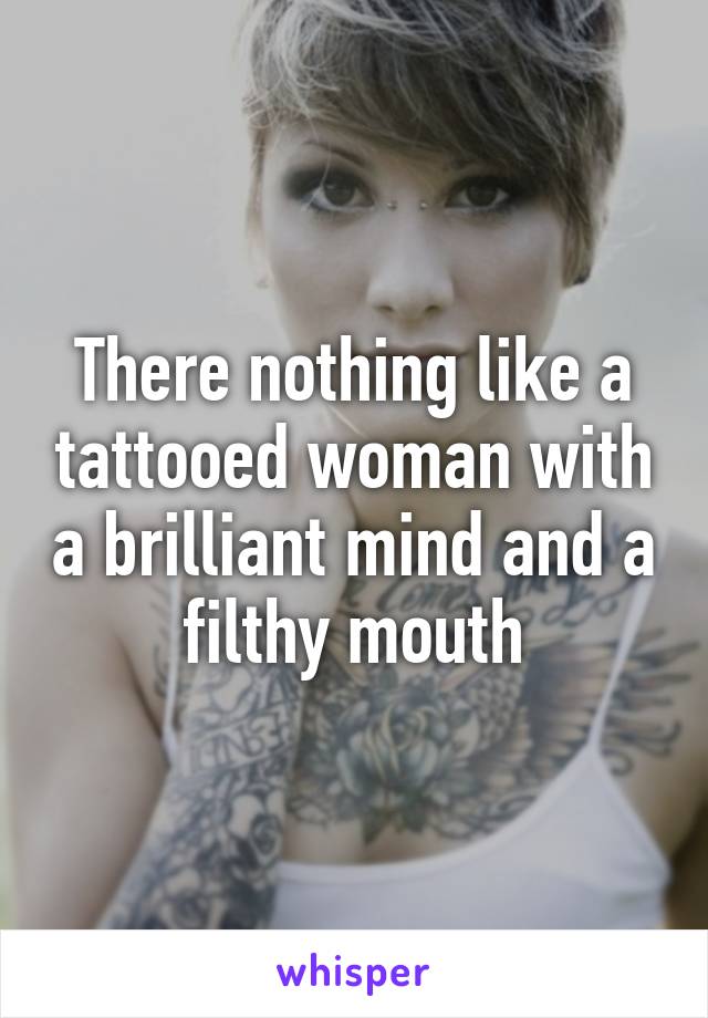 There nothing like a tattooed woman with a brilliant mind and a filthy mouth